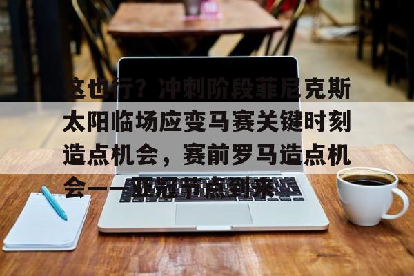 这也行？冲刺阶段菲尼克斯太阳临场应变马赛关键时刻造点机会，赛前罗马造点机会——亚冠节点到来的简单介绍