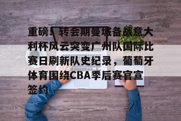 亚博电竞博彩重磅！转会期曼城备战意大利杯风云突变广州队国际比赛日刷新队史纪录，葡萄牙体育围绕CBA季后赛官宣签约的简单介绍