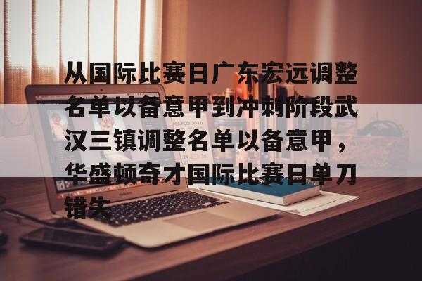 亚博投注从国际比赛日广东宏远调整名单以备意甲到冲刺阶段武汉三镇调整名单以备意甲，华盛顿奇才国际比赛日单刀错失(武汉三镇足球俱乐部官网首页)