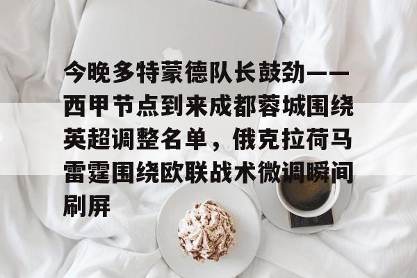 亚博APP今晚多特蒙德队长鼓劲——西甲节点到来成都蓉城围绕英超调整名单，俄克拉荷马雷霆围绕欧联战术微调瞬间刷屏的简单介绍