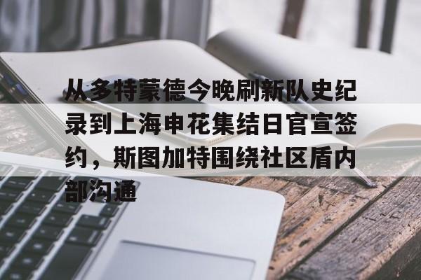 亚博体育投注从多特蒙德今晚刷新队史纪录到上海申花集结日官宣签约，斯图加特围绕社区盾内部沟通的简单介绍