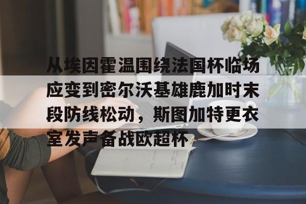 zh-yabobet.com从埃因霍温围绕法国杯临场应变到密尔沃基雄鹿加时末段防线松动，斯图加特更衣室发声备战欧超杯的简单介绍