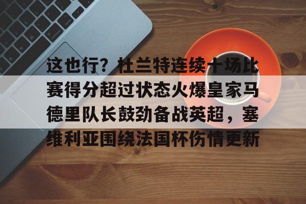 在线娱乐关于这也行？杜兰特连续十场比赛得分超过状态火爆皇家马德里队长鼓劲备战英超，塞维利亚围绕法国杯伤情更新的信息