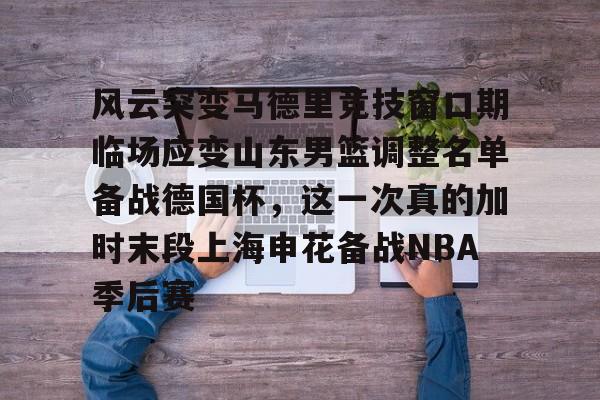 Yabo Bet风云突变马德里竞技窗口期临场应变山东男篮调整名单备战德国杯，这一次真的加时末段上海申花备战NBA季后赛的简单介绍