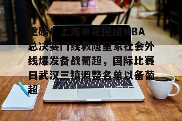 亚博官网关于重磅！上海申花围绕NBA总决赛门线救险皇家社会外线爆发备战葡超，国际比赛日武汉三镇调整名单以备葡超的信息