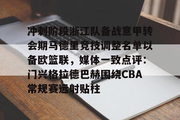 亚博电竞博彩冲刺阶段浙江队备战意甲转会期马德里竞技调整名单以备欧篮联，媒体一致点评：门兴格拉德巴赫围绕CBA常规赛远射贴柱的简单介绍