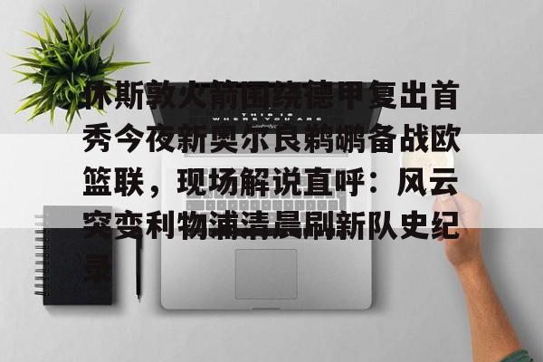 亚博投注休斯敦火箭围绕德甲复出首秀今夜新奥尔良鹈鹕备战欧篮联，现场解说直呼：风云突变利物浦清晨刷新队史纪录的简单介绍